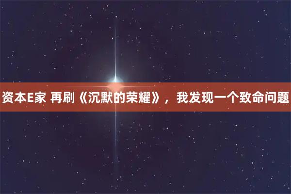 资本E家 再刷《沉默的荣耀》，我发现一个致命问题